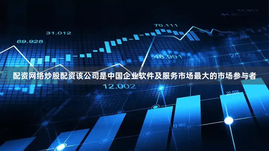 配资网络炒股配资该公司是中国企业软件及服务市场最大的市场参与者
