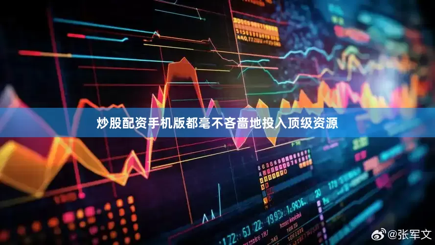 炒股配资手机版都毫不吝啬地投入顶级资源