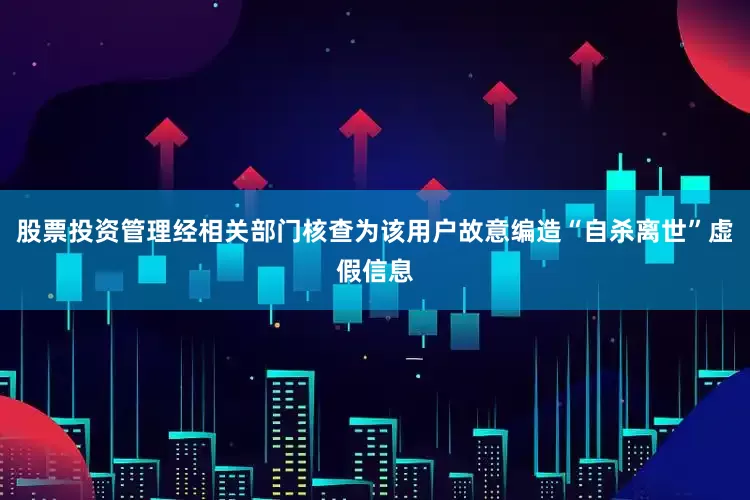 股票投资管理经相关部门核查为该用户故意编造“自杀离世”虚假信息