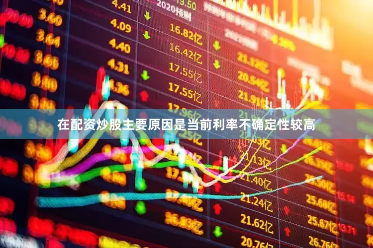 在配资炒股主要原因是当前利率不确定性较高