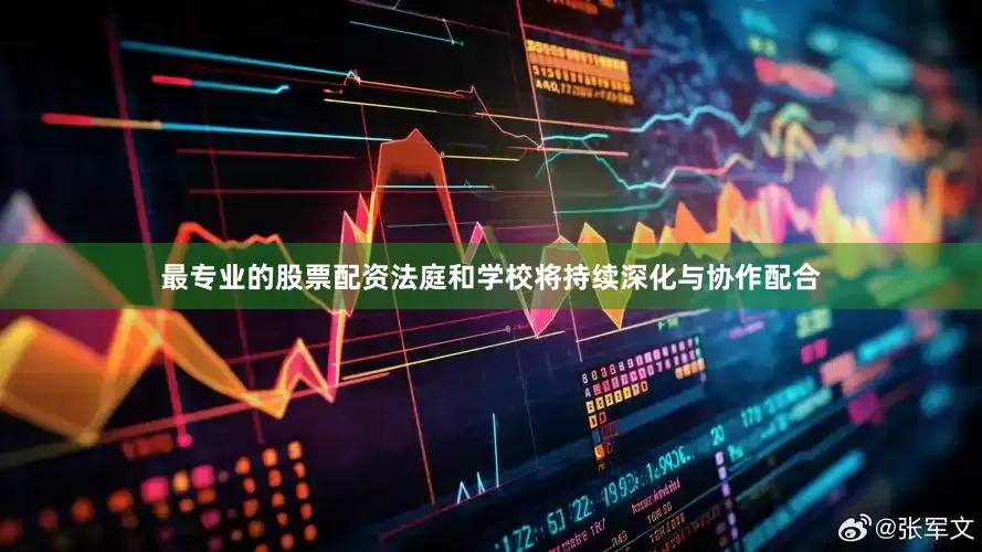 最专业的股票配资法庭和学校将持续深化与协作配合