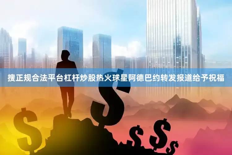 搜正规合法平台杠杆炒股热火球星阿德巴约转发报道给予祝福