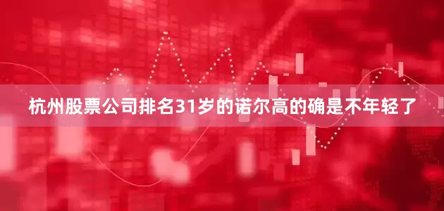 杭州股票公司排名31岁的诺尔高的确是不年轻了