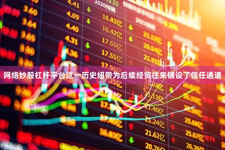 网络炒股杠杆平台这一历史纽带为后续经贸往来铺设了信任通道