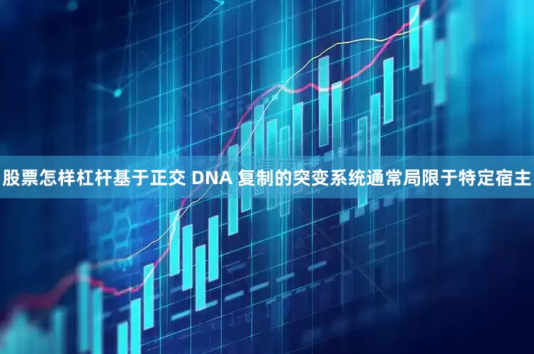股票怎样杠杆基于正交 DNA 复制的突变系统通常局限于特定宿主