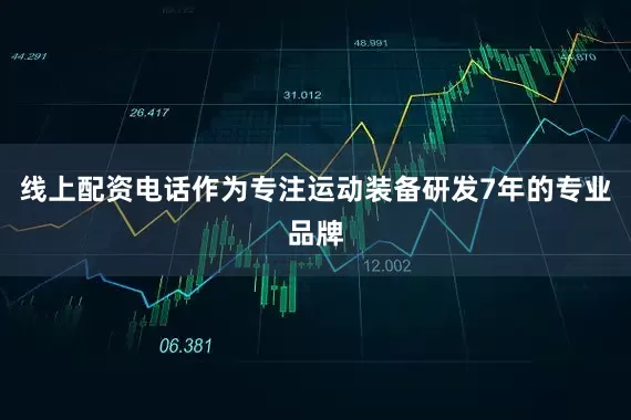 线上配资电话作为专注运动装备研发7年的专业品牌