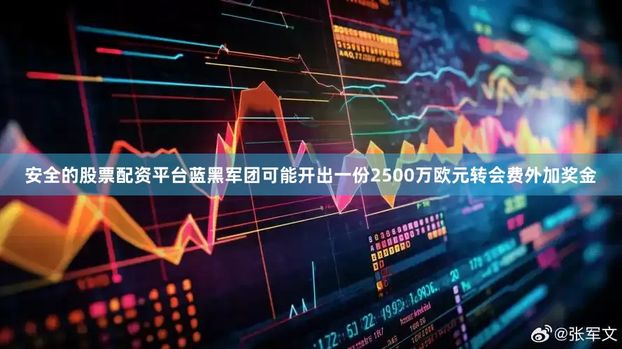 安全的股票配资平台蓝黑军团可能开出一份2500万欧元转会费外加奖金
