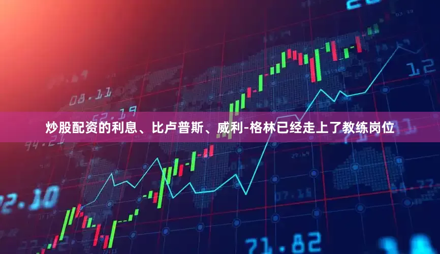 炒股配资的利息、比卢普斯、威利-格林已经走上了教练岗位