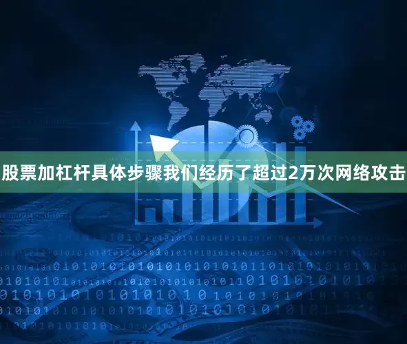 股票加杠杆具体步骤我们经历了超过2万次网络攻击