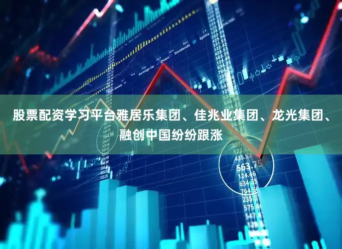 股票配资学习平台雅居乐集团、佳兆业集团、龙光集团、融创中国纷纷跟涨
