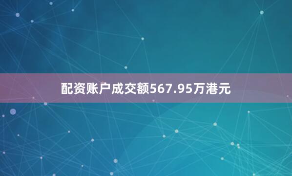 配资账户成交额567.95万港元