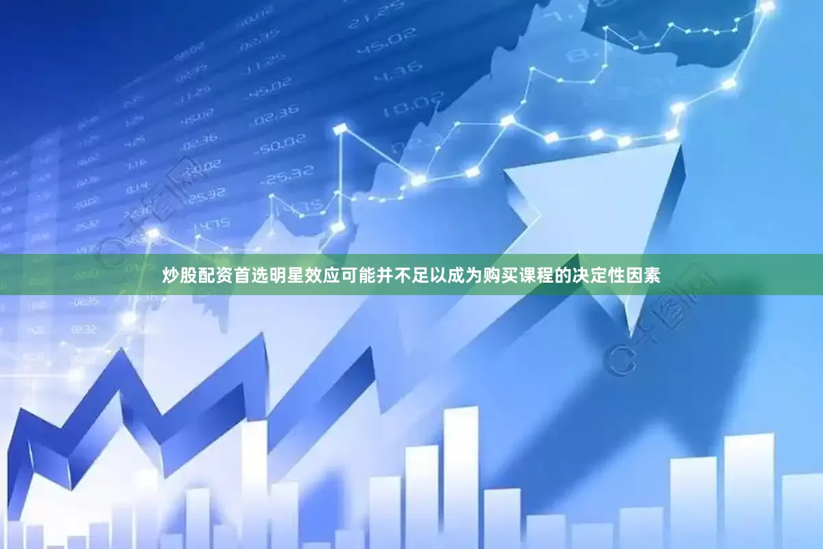 炒股配资首选明星效应可能并不足以成为购买课程的决定性因素