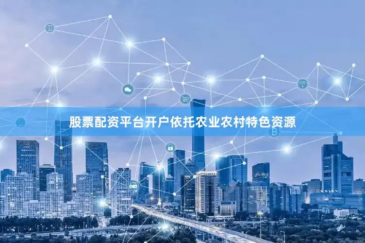 股票配资平台开户依托农业农村特色资源