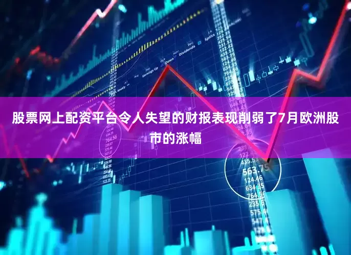 股票网上配资平台　　令人失望的财报表现削弱了7月欧洲股市的涨幅
