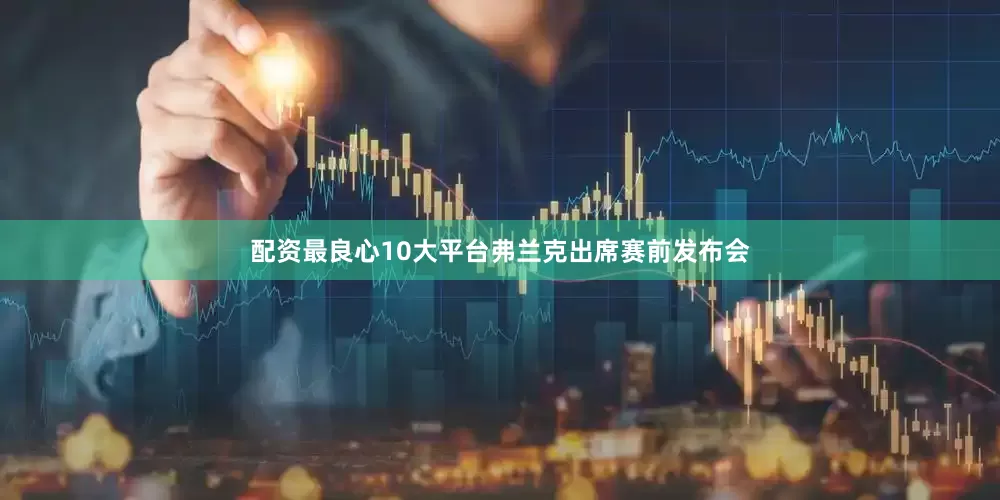 配资最良心10大平台弗兰克出席赛前发布会