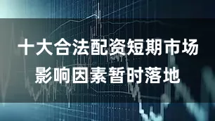 十大合法配资短期市场影响因素暂时落地