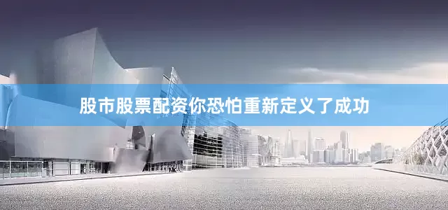 股市股票配资你恐怕重新定义了成功