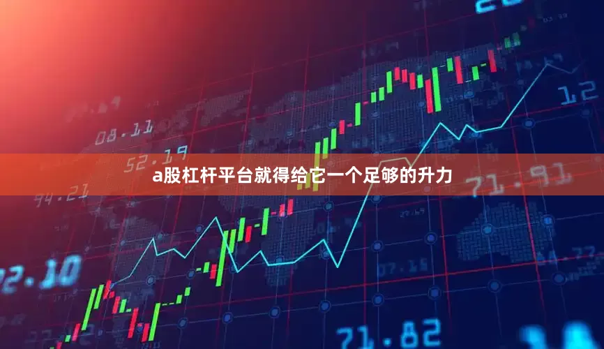 a股杠杆平台就得给它一个足够的升力