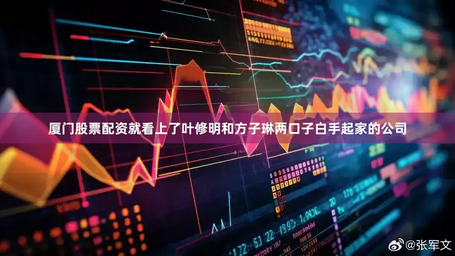厦门股票配资就看上了叶修明和方子琳两口子白手起家的公司