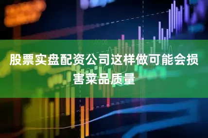 股票实盘配资公司这样做可能会损害菜品质量