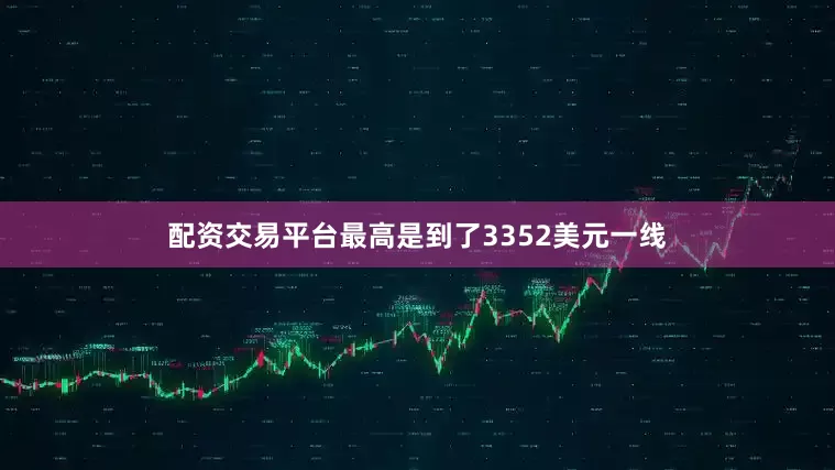 配资交易平台最高是到了3352美元一线