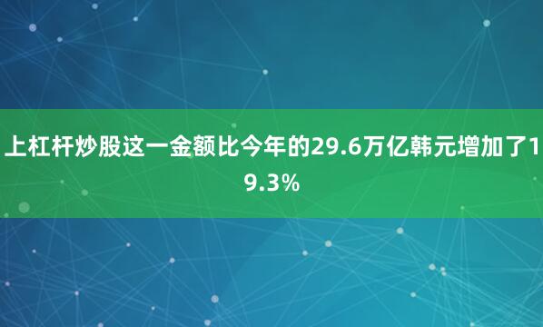 上杠杆炒股这一金额比今年的29.6万亿韩元增加了19.3%