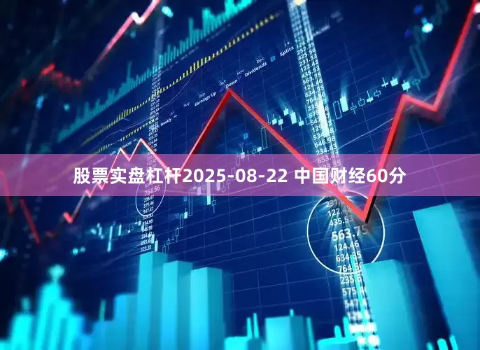 股票实盘杠杆2025-08-22 中国财经60分