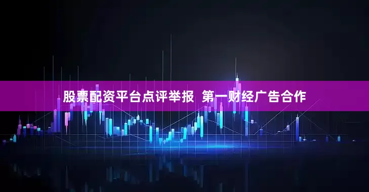 股票配资平台点评举报  第一财经广告合作