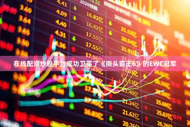 在线配资炒股平台成功卫冕了《街头霸王6》的EWC冠军