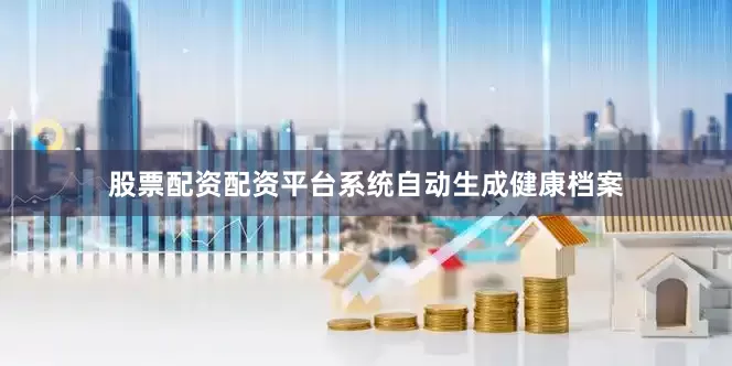 股票配资配资平台系统自动生成健康档案