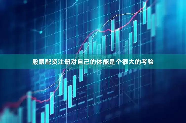 股票配资注册对自己的体能是个很大的考验