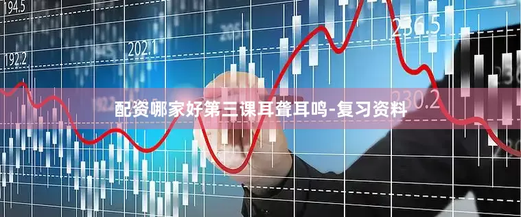 配资哪家好第三课耳聋耳鸣-复习资料
