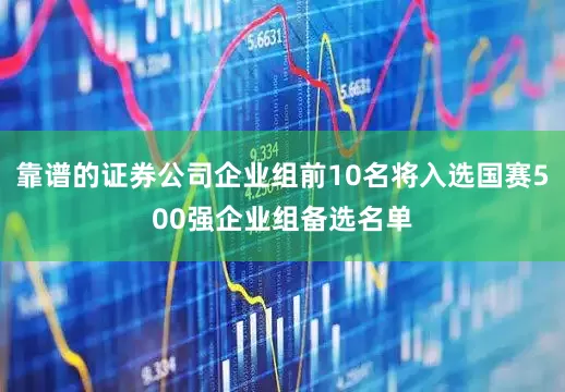 靠谱的证券公司企业组前10名将入选国赛500强企业组备选名单