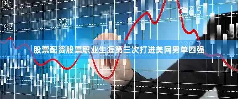 股票配资股票职业生涯第三次打进美网男单四强