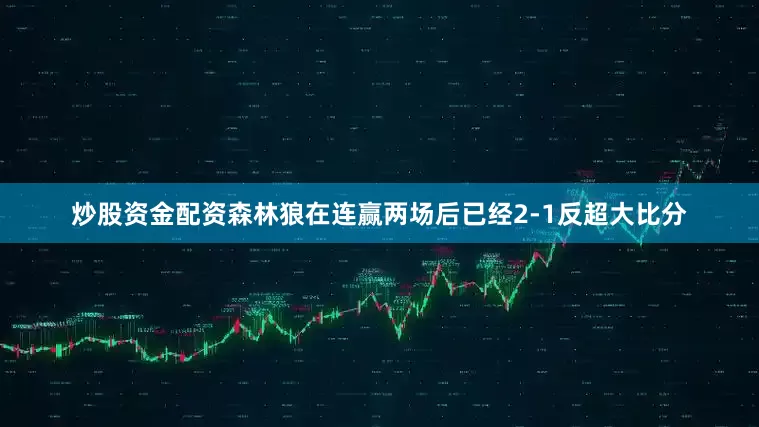 炒股资金配资森林狼在连赢两场后已经2-1反超大比分