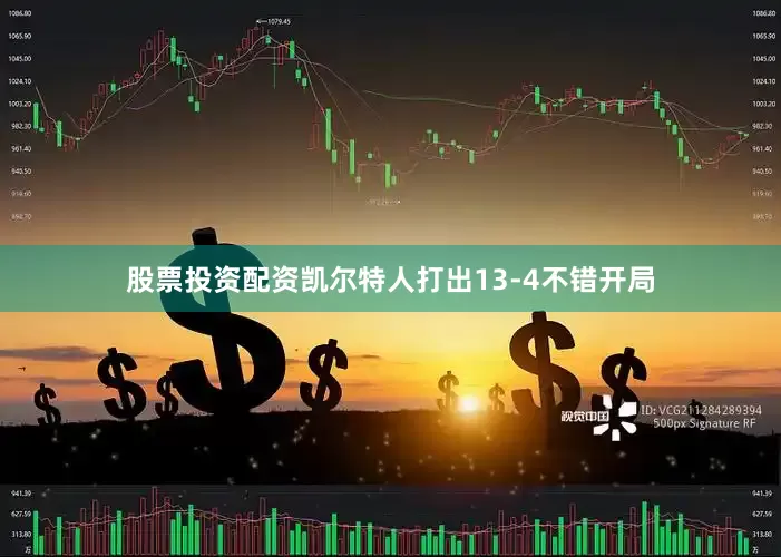 股票投资配资凯尔特人打出13-4不错开局
