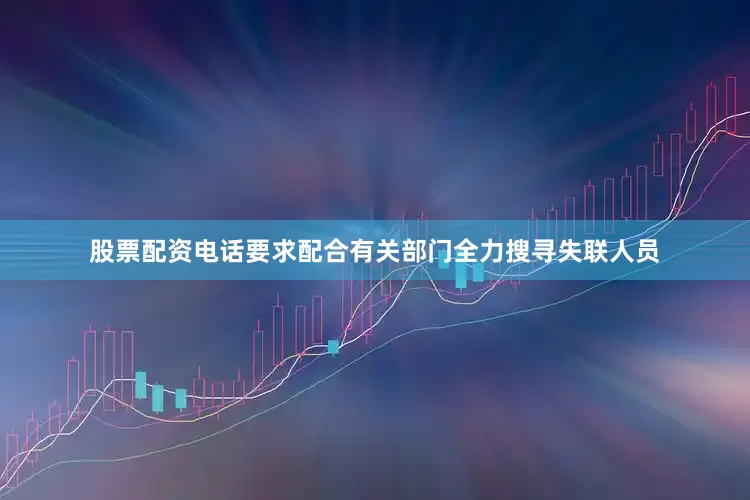 股票配资电话要求配合有关部门全力搜寻失联人员