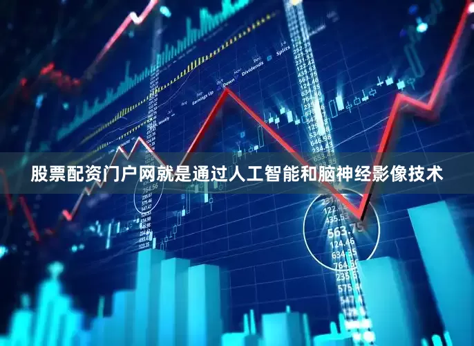 股票配资门户网就是通过人工智能和脑神经影像技术