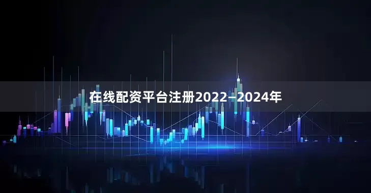在线配资平台注册2022—2024年