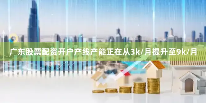 广东股票配资开户产线产能正在从3k/月提升至9k/月