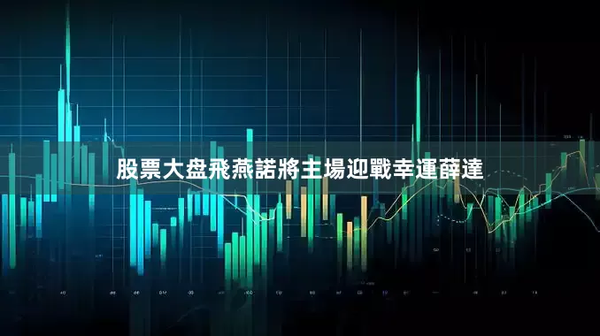 股票大盘飛燕諾將主場迎戰幸運薛達