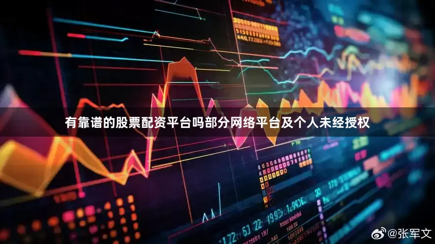 有靠谱的股票配资平台吗部分网络平台及个人未经授权