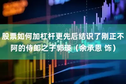 股票如何加杠杆更先后结识了刚正不阿的侍郎之子郭瑛（余承恩 饰）