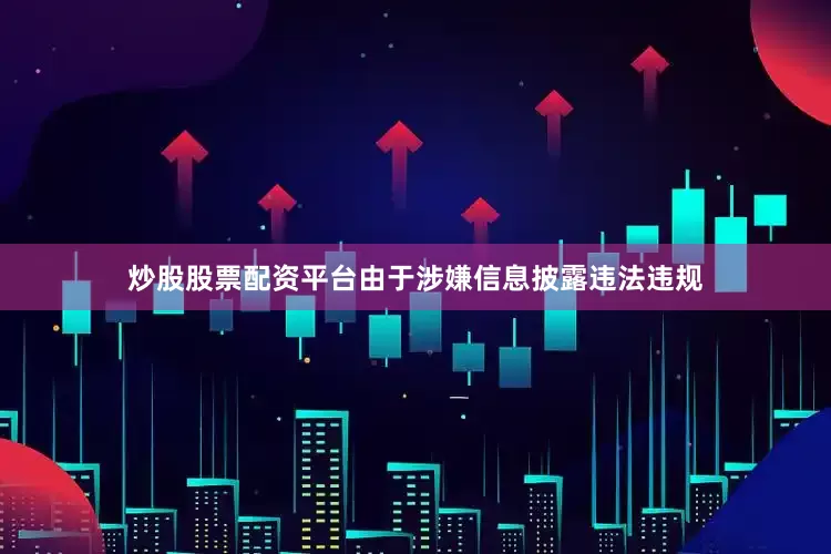 炒股股票配资平台由于涉嫌信息披露违法违规