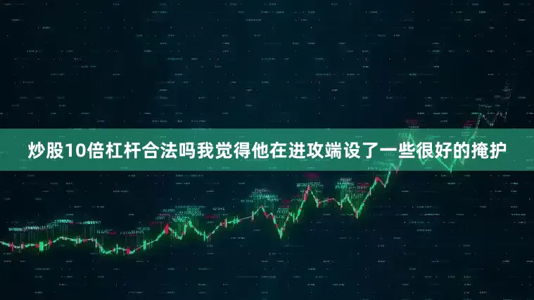 炒股10倍杠杆合法吗我觉得他在进攻端设了一些很好的掩护