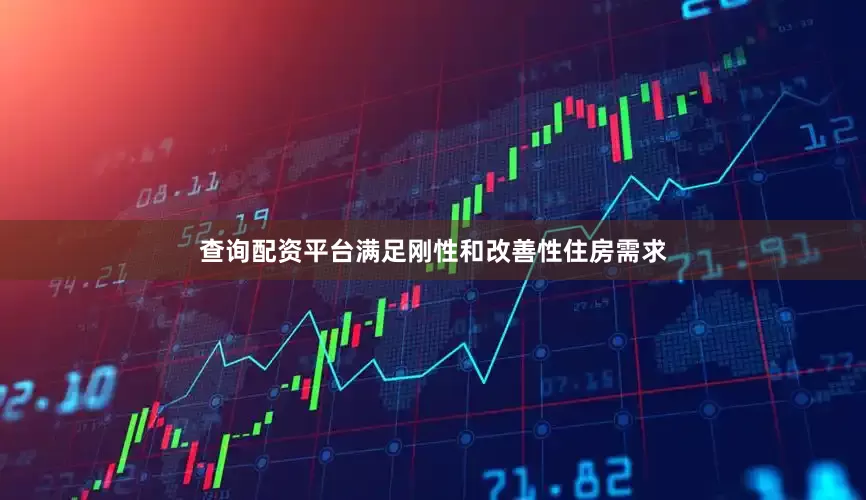 查询配资平台满足刚性和改善性住房需求