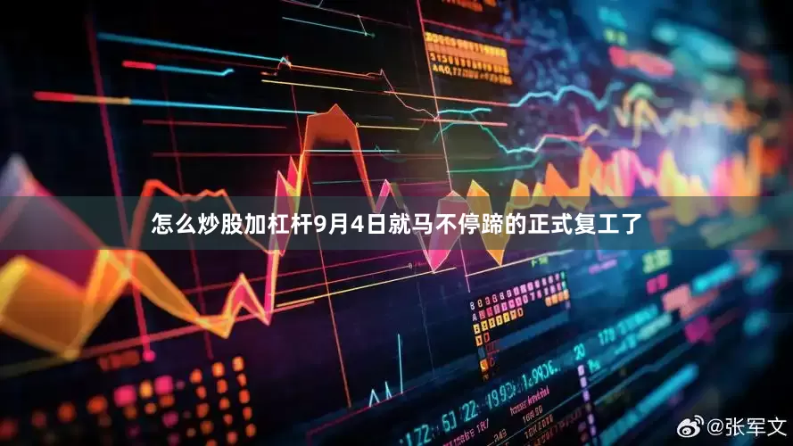 怎么炒股加杠杆9月4日就马不停蹄的正式复工了