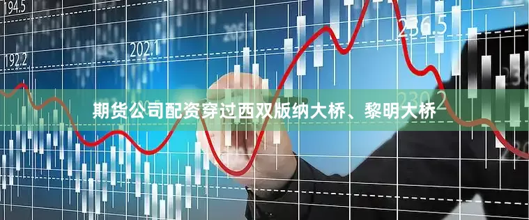 期货公司配资穿过西双版纳大桥、黎明大桥